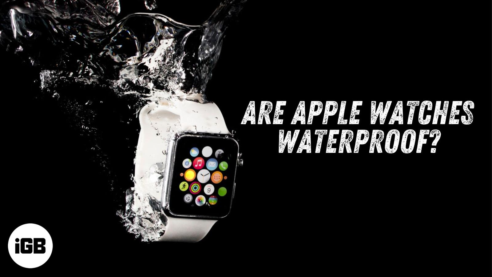 Are Apple Watches Waterproof? What You Need to Know